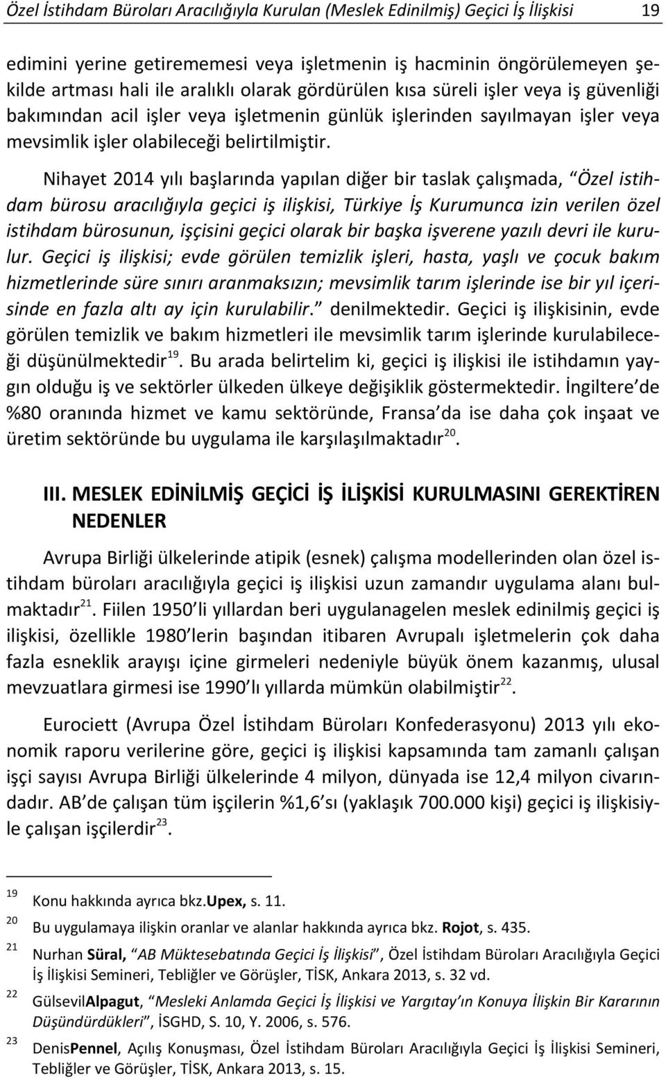 Nihayet 2014 yılı başlarında yapılan diğer bir taslak çalışmada, Özel istihdam bürosu aracılığıyla geçici iş ilişkisi, Türkiye İş Kurumunca izin verilen özel istihdam bürosunun, işçisini geçici