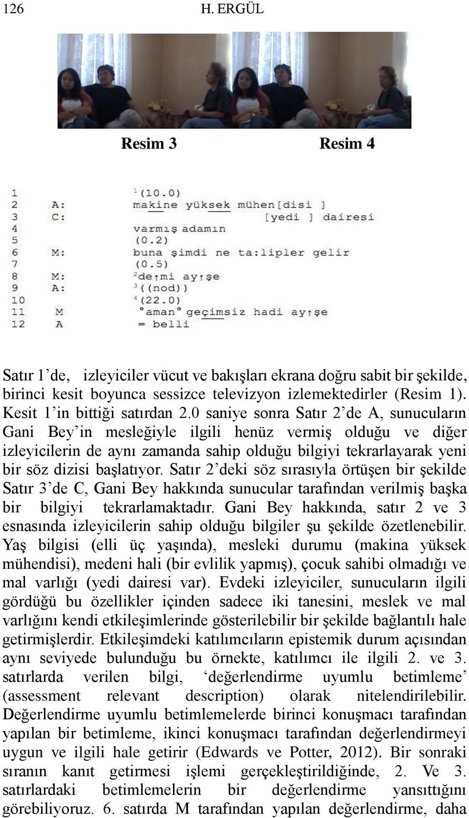 0 saniye sonra Satır 2 de A, sunucuların Gani Bey in mesleğiyle ilgili henüz vermiş olduğu ve diğer izleyicilerin de aynı zamanda sahip olduğu bilgiyi tekrarlayarak yeni bir söz dizisi başlatıyor.