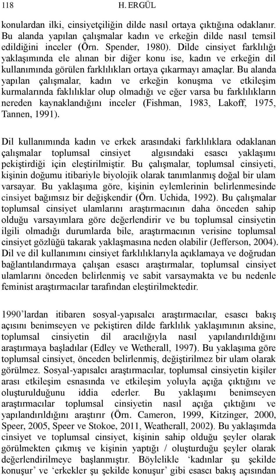 Bu alanda yapılan çalışmalar, kadın ve erkeğin konuşma ve etkileşim kurmalarında faklılıklar olup olmadığı ve eğer varsa bu farklılıkların nereden kaynaklandığını inceler (Fishman, 1983, Lakoff,