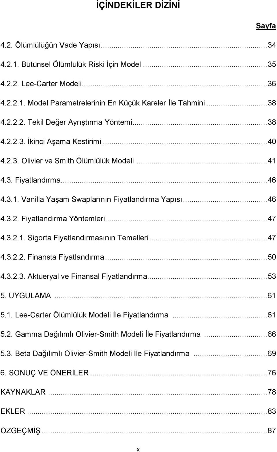 .. 46 4.3.2. Fiyatlandırma Yöntemleri... 47 4.3.2.1. Sigorta Fiyatlandırmasının Temelleri... 47 4.3.2.2. Finansta Fiyatlandırma... 50 4.3.2.3. Aktüeryal ve Finansal Fiyatlandırma... 53 5. UYGULAMA.