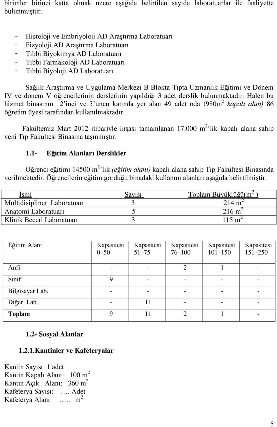 Araştırma ve Uygulama Merkezi B Blokta Tıpta Uzmanlık Eğitimi ve Dönem IV ve dönem V öğrencilerinin derslerinin yapıldığı 3 adet derslik bulunmaktadır.