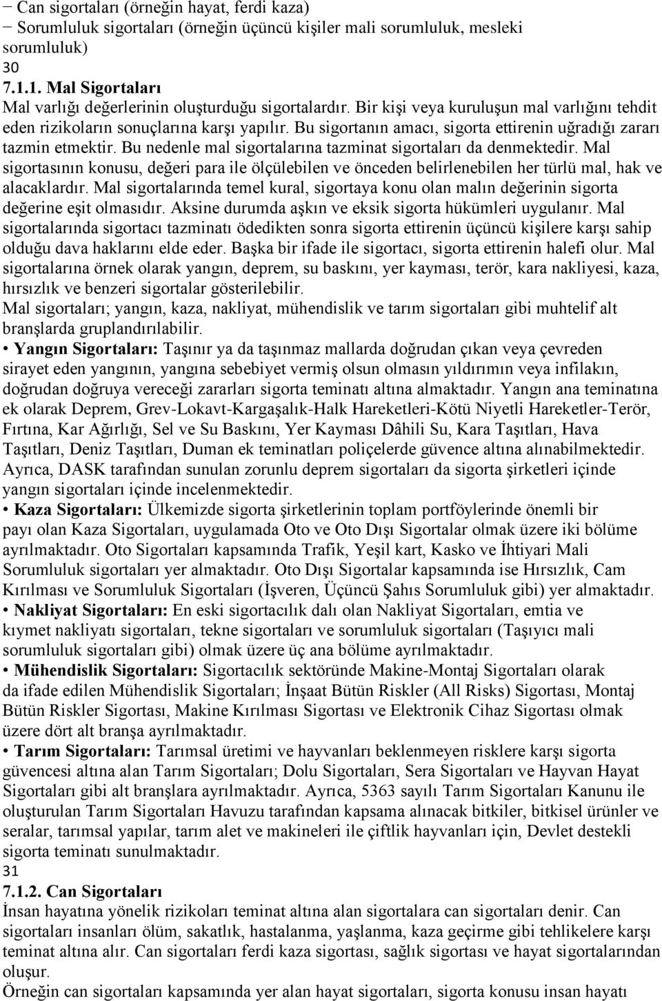 Bu sigortanın amacı, sigorta ettirenin uğradığı zararı tazmin etmektir. Bu nedenle mal sigortalarına tazminat sigortaları da denmektedir.