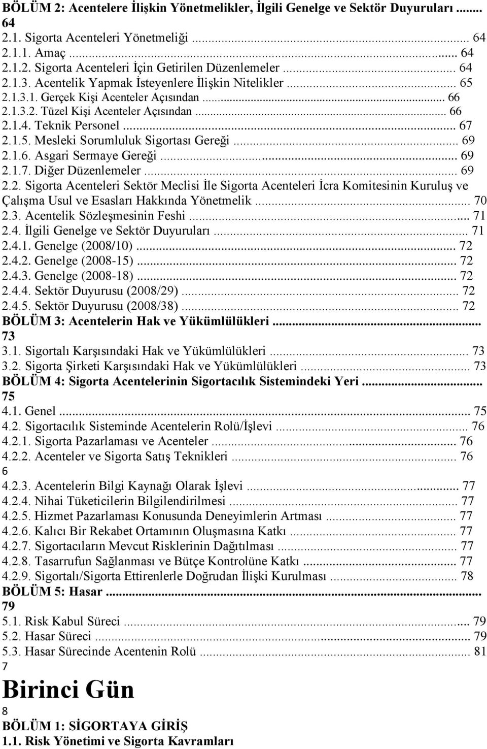 .. 69 2.1.6. Asgari Sermaye Gereği... 69 2.1.7. Diğer Düzenlemeler... 69 2.2. Sigorta Acenteleri Sektör Meclisi İle Sigorta Acenteleri İcra Komitesinin Kuruluş ve Çalışma Usul ve Esasları Hakkında Yönetmelik.