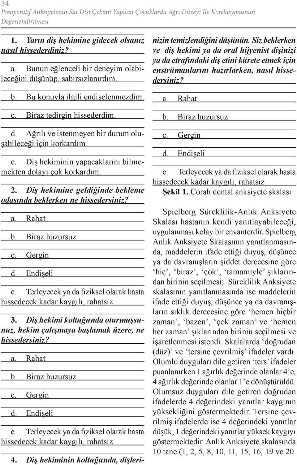 e. Diş hekiminin yapacaklarını bilme mekten dolayı çok korkardım. 2. Diş hekimine geldiğinde bekleme odasında beklerken ne hissedersiniz? a. Rahat b. Biraz huzursuz c. Gergin d. Endişeli e.