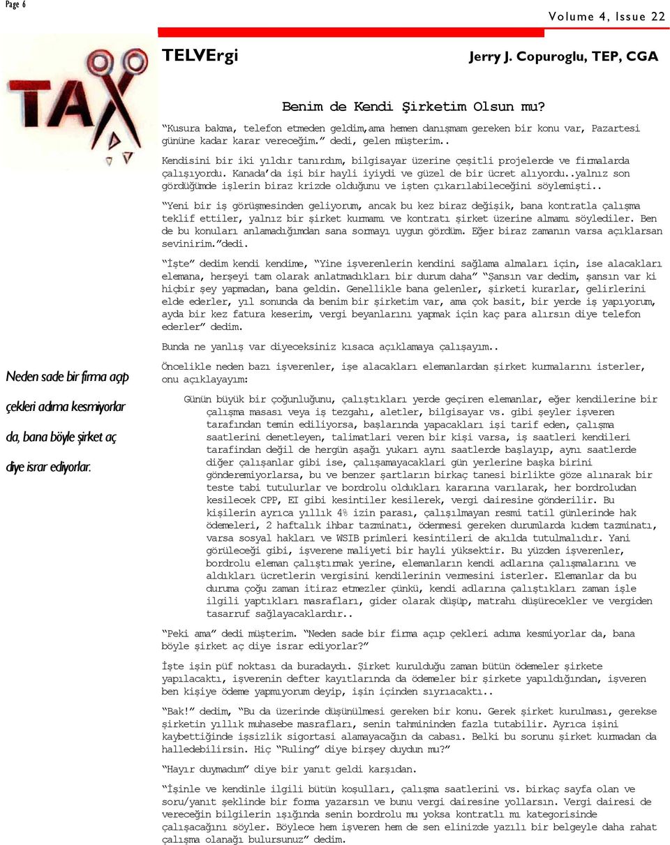 . Kendisini bir iki yıldır tanırdım, bilgisayar üzerine çeşitli projelerde ve firmalarda çalışıyordu. Kanada da işi bir hayli iyiydi ve güzel de bir ücret alıyordu.