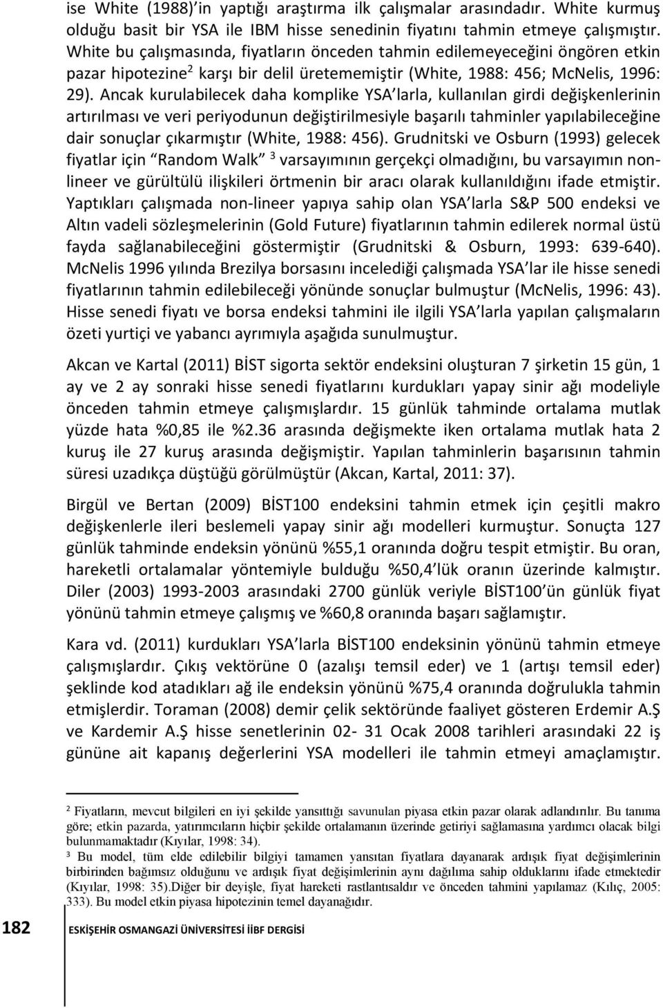 Ancak kurulabilecek daha komplike YSA larla, kullanılan girdi değişkenlerinin artırılması ve veri periyodunun değiştirilmesiyle başarılı tahminler yapılabileceğine dair sonuçlar çıkarmıştır (White,