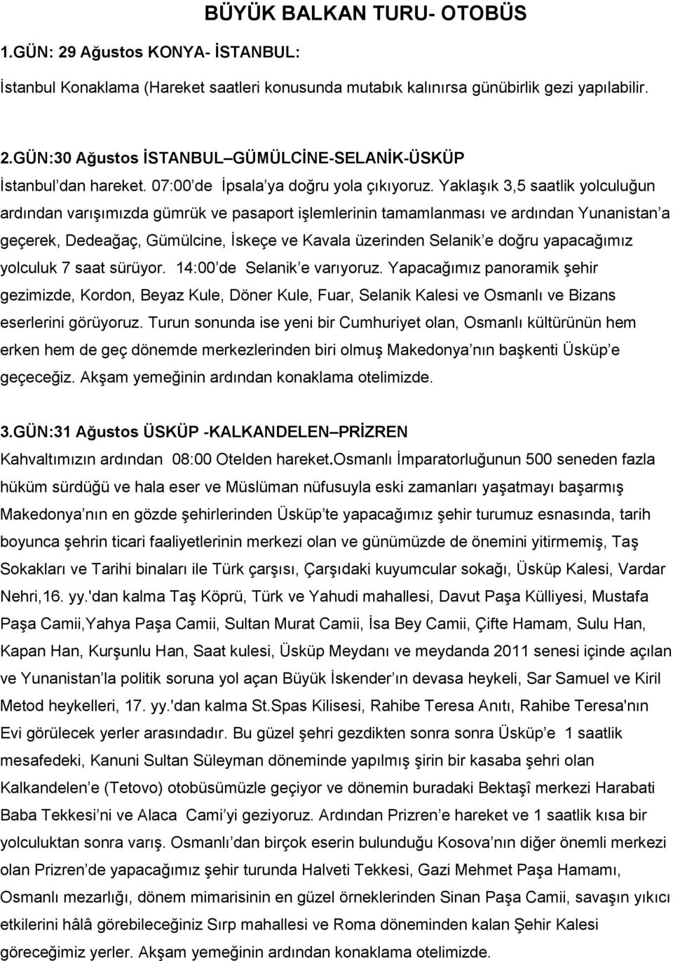 Yaklaşık 3,5 saatlik yolculuğun ardından varışımızda gümrük ve pasaport işlemlerinin tamamlanması ve ardından Yunanistan a geçerek, Dedeağaç, Gümülcine, İskeçe ve Kavala üzerinden Selanik e doğru