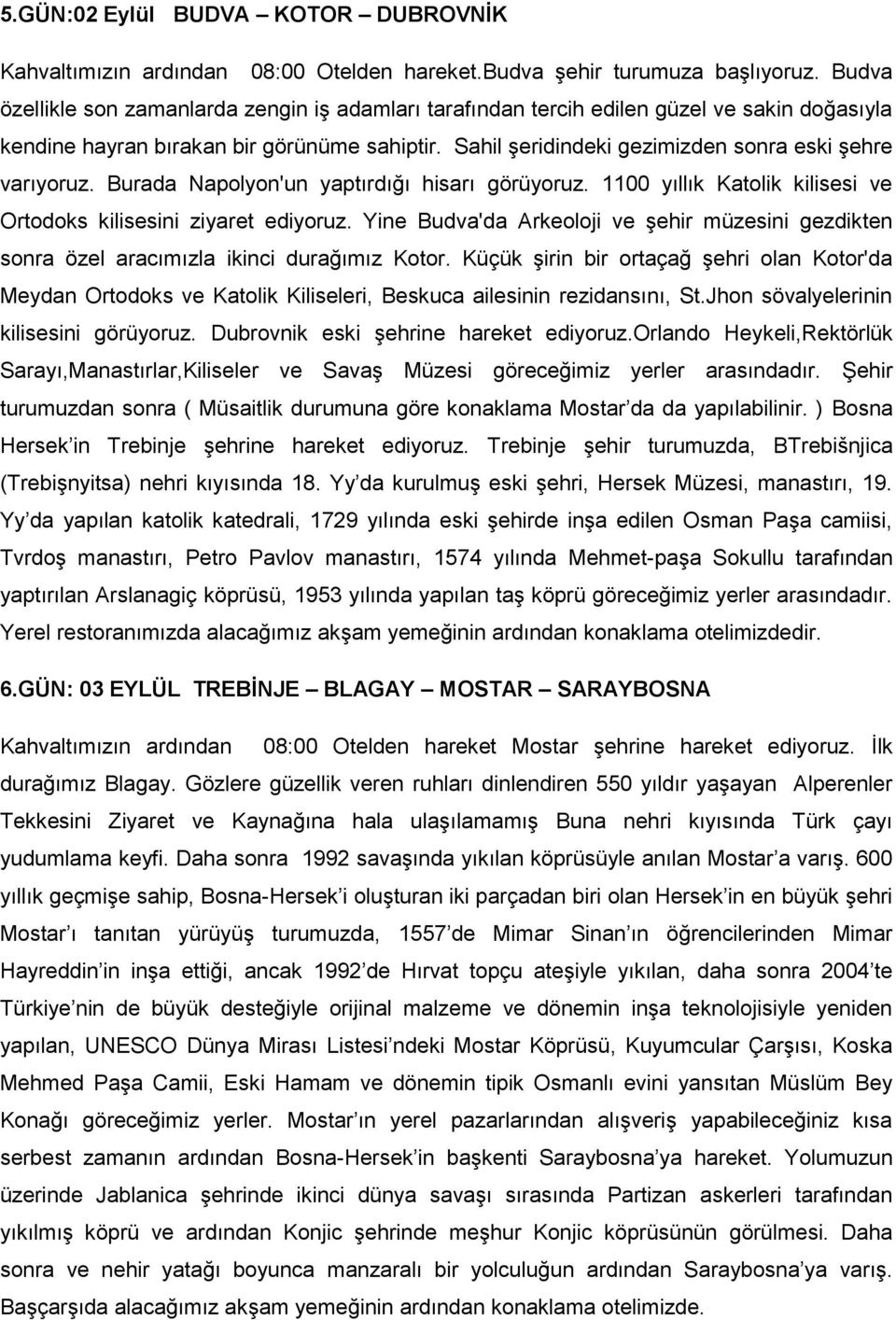 Sahil şeridindeki gezimizden sonra eski şehre varıyoruz. Burada Napolyon'un yaptırdığı hisarı görüyoruz. 1100 yıllık Katolik kilisesi ve Ortodoks kilisesini ziyaret ediyoruz.