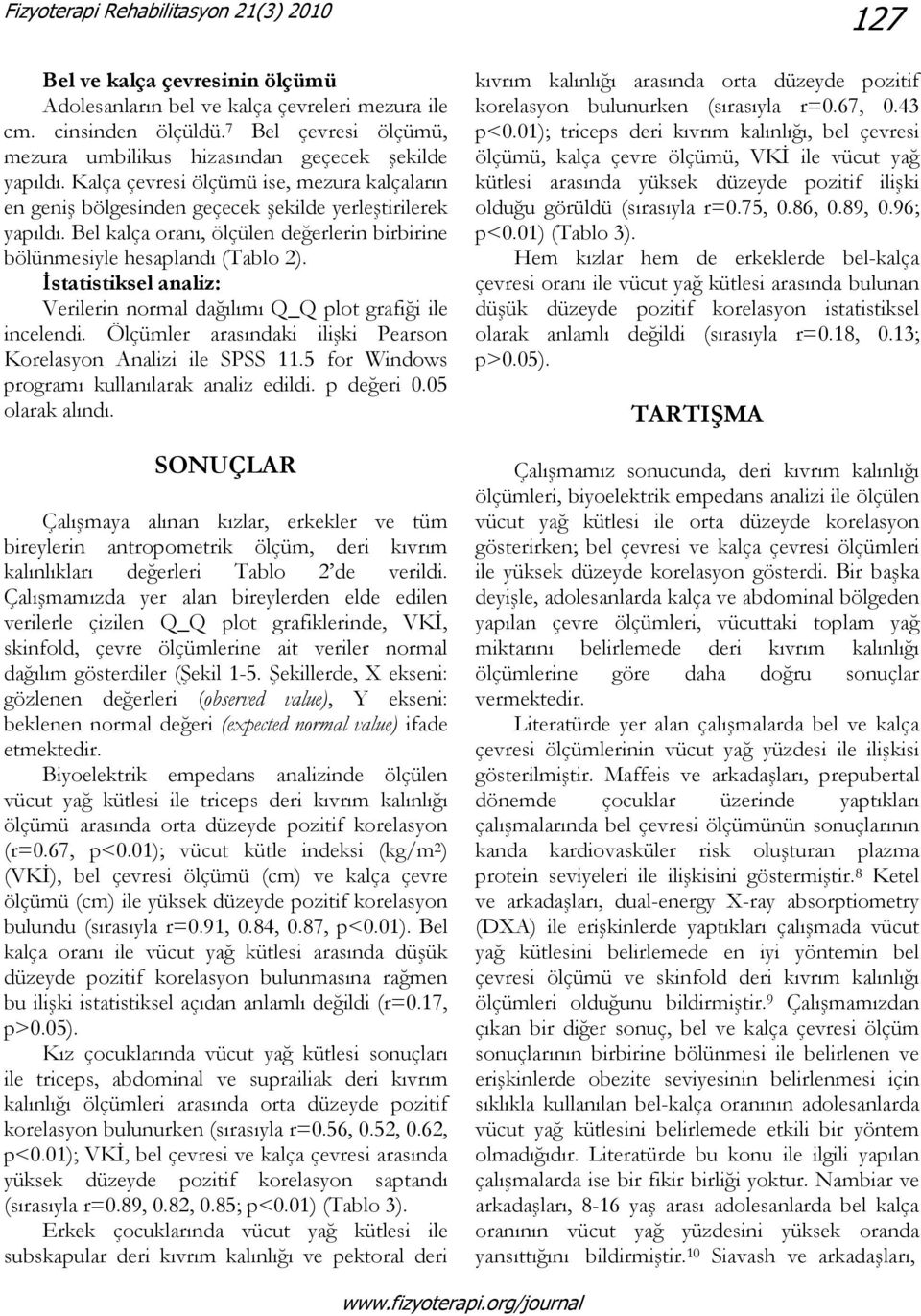 Bel kalça oranı, ölçülen değerlerin birbirine bölünmesiyle hesaplandı (Tablo 2). İstatistiksel analiz: Verilerin normal dağılımı Q_Q plot grafiği ile incelendi.