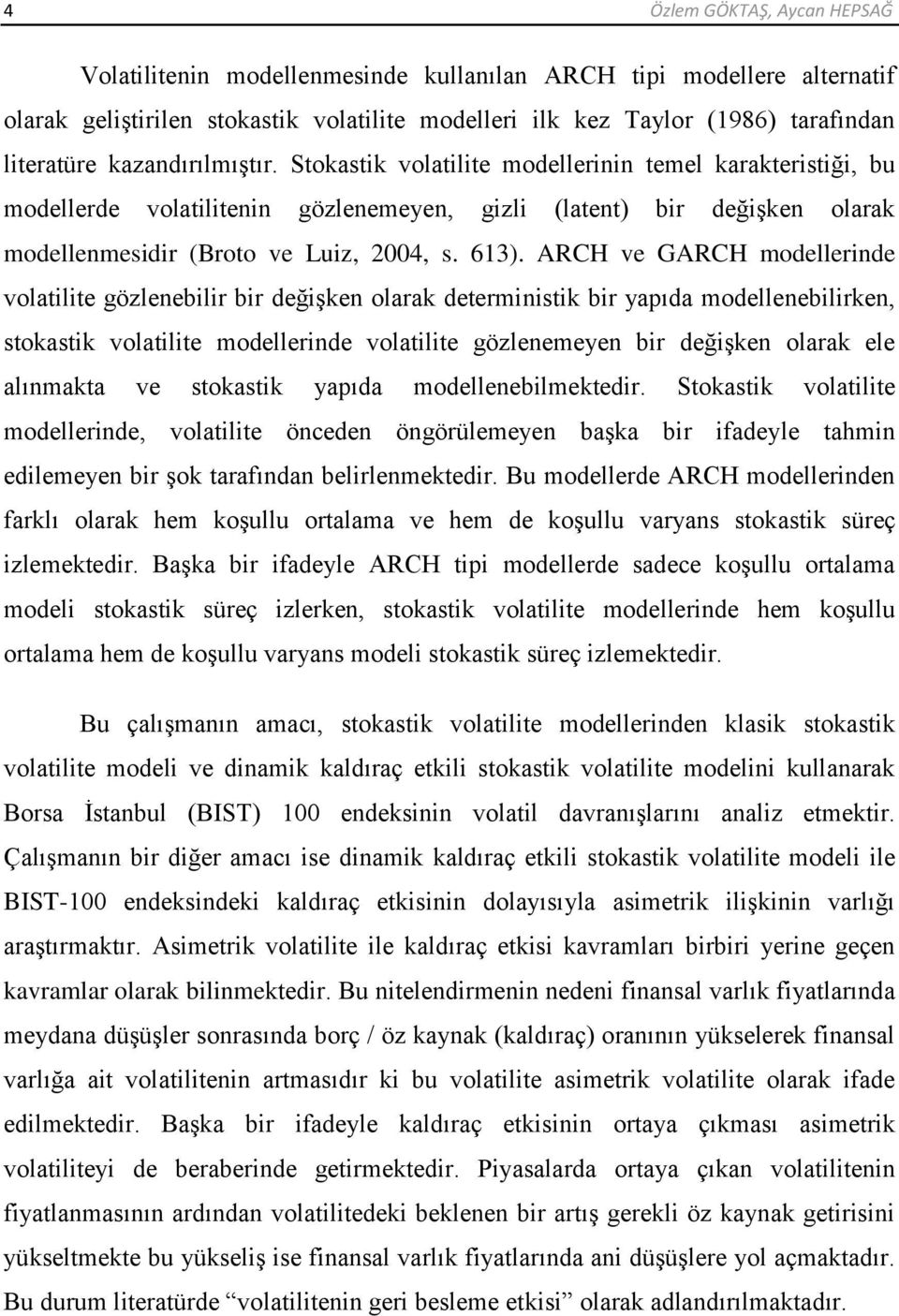 ARCH ve GARCH modellerinde volailie gözlenebilir bir değiģken olarak deerminisik bir yapıda modellenebilirken, sokasik volailie modellerinde volailie gözlenemeyen bir değiģken olarak ele alınmaka ve