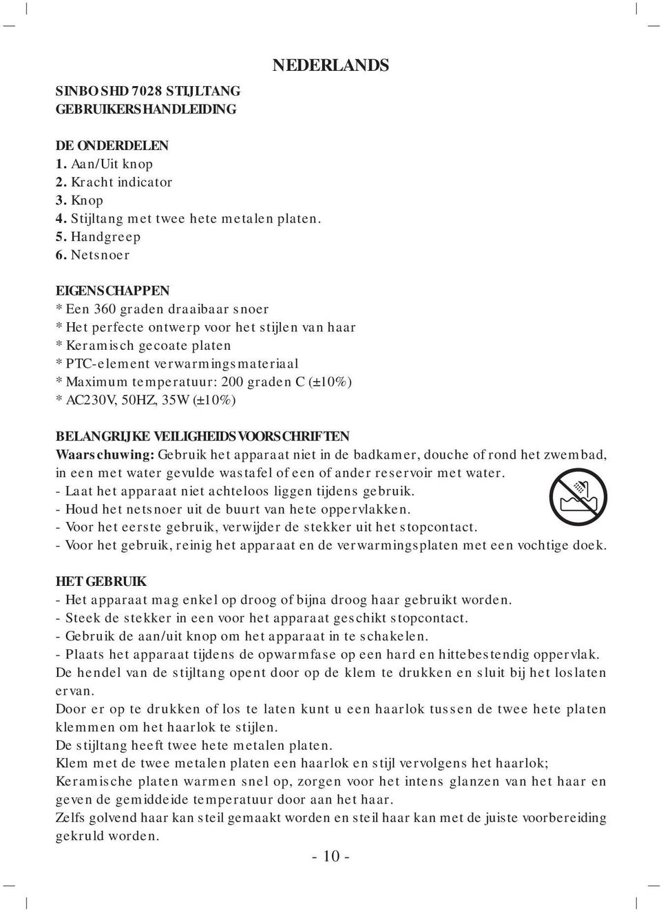 graden C (±10%) * AC230V, 50HZ, 35W (±10%) BELANGRIJKE VEILIGHEIDSVOORSCHRIFTEN Waarschuwing: Gebruik het apparaat niet in de badkamer, douche of rond het zwembad, in een met water gevulde wastafel