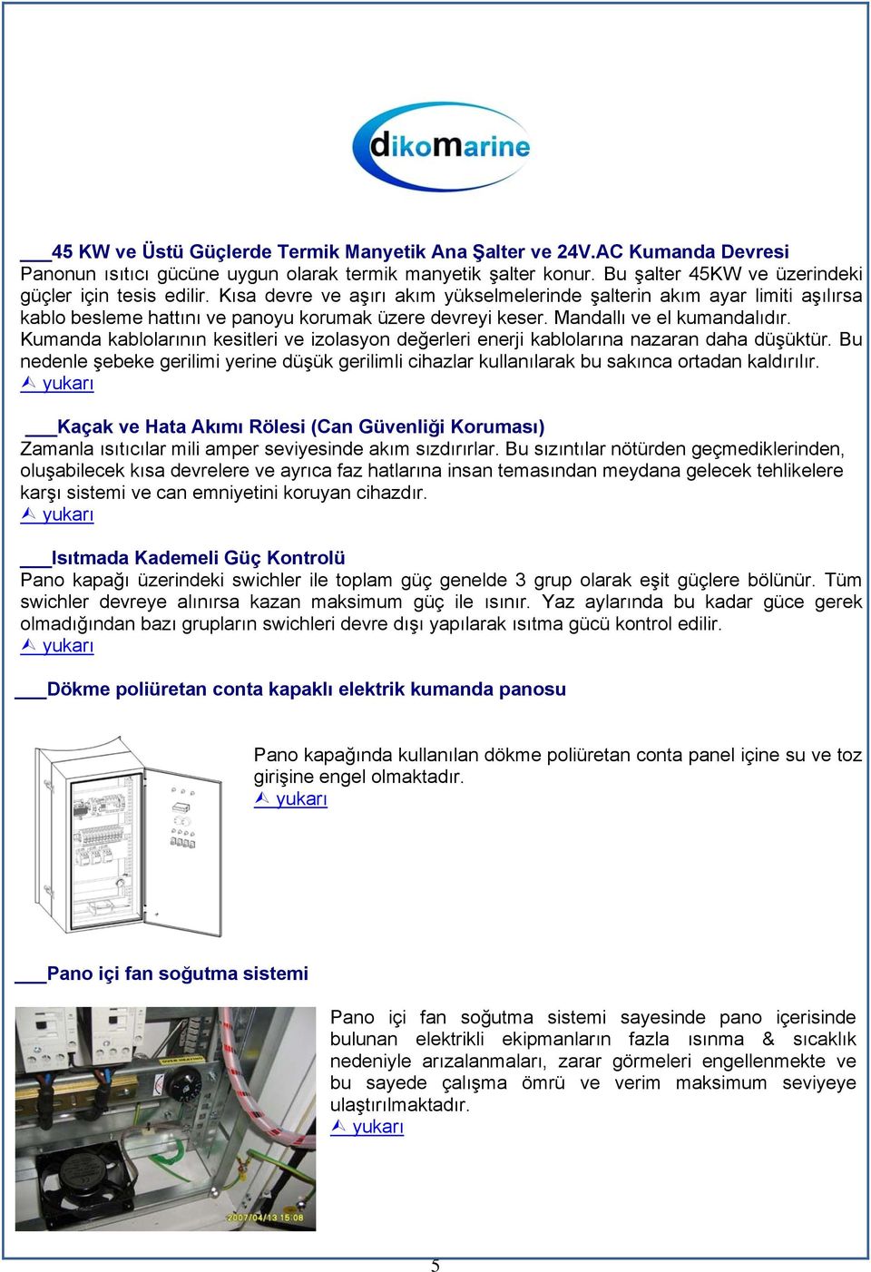 Kumanda kablolarının kesitleri ve izolasyon değerleri enerji kablolarına nazaran daha düşüktür. Bu nedenle şebeke gerilimi yerine düşük gerilimli cihazlar kullanılarak bu sakınca ortadan kaldırılır.