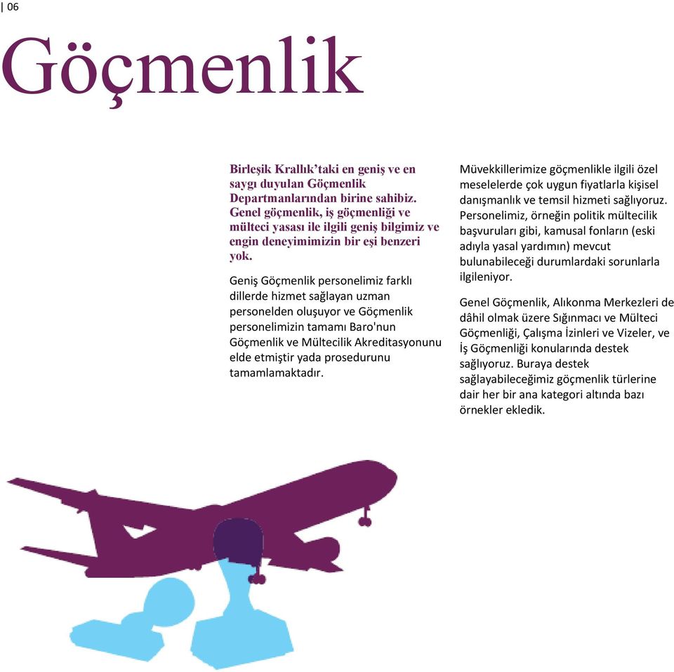 Geniş Göçmenlik personelimiz farklı dillerde hizmet sağlayan uzman personelden oluşuyor ve Göçmenlik personelimizin tamamı Baro'nun Göçmenlik ve Mültecilik Akreditasyonunu elde etmiştir yada