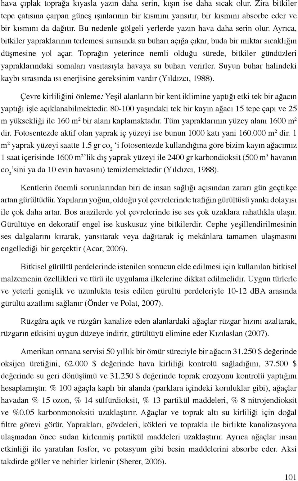 Toprağın yeterince nemli olduğu sürede, bitkiler gündüzleri yapraklarındaki somaları vasıtasıyla havaya su buharı verirler.