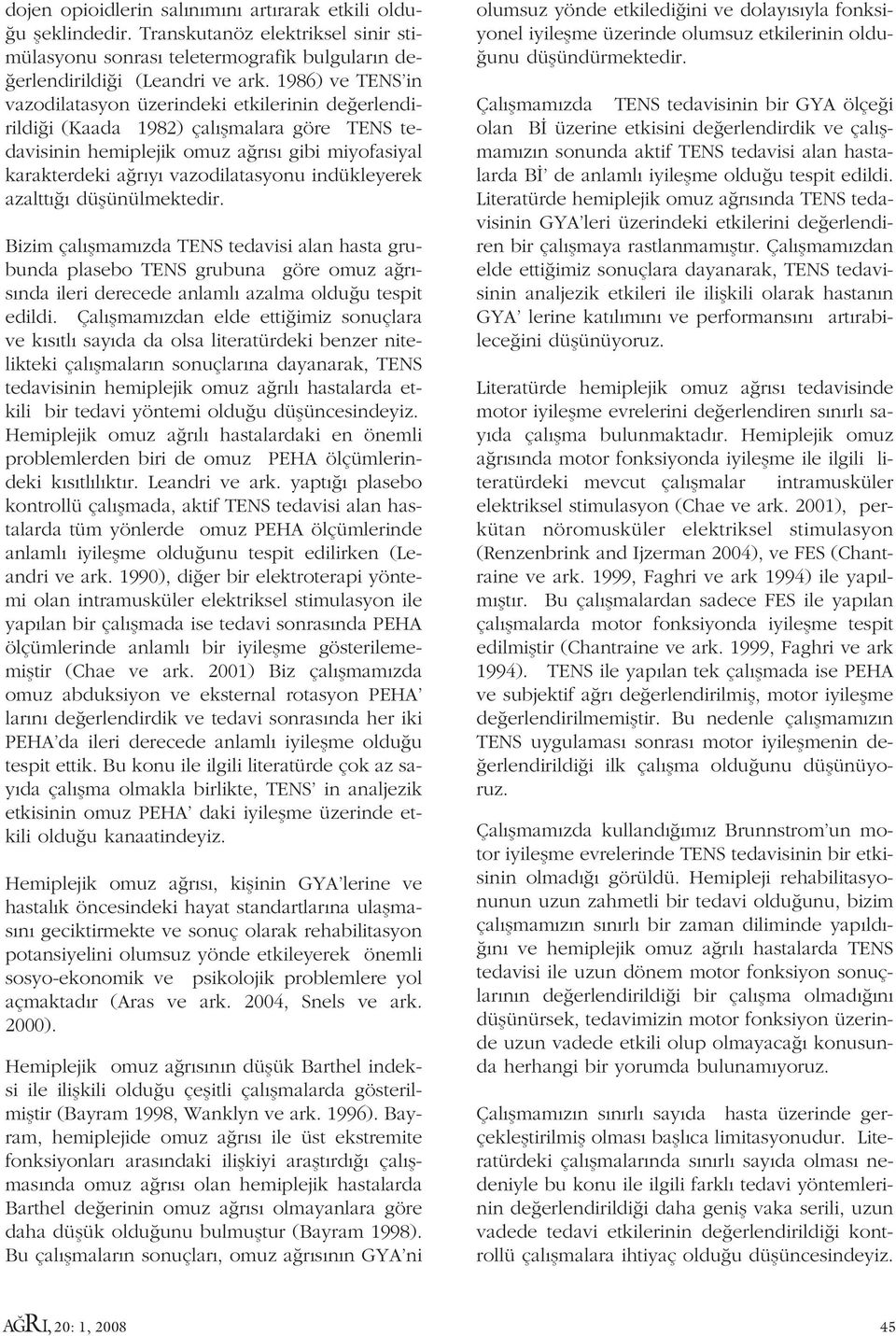 indükleyerek azaltt düflünülmektedir. Bizim çal flmam zda TENS tedavisi alan hasta grubunda plasebo TENS grubuna göre omuz a r - s nda ileri derecede anlaml azalma oldu u tespit edildi.