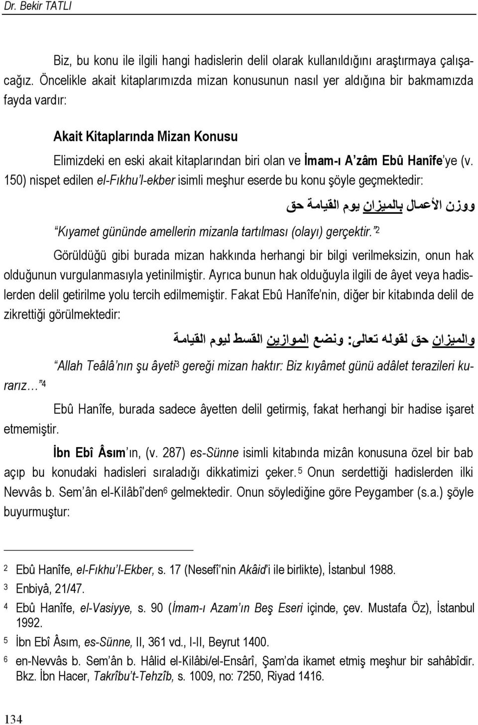 Hanîfe ye (v. 150) nispet edilen el-fıkhu l-ekber isimli meşhur eserde bu konu şöyle geçmektedir: Kıyamet gününde amellerin mizanla tartılması (olayı) gerçektir.