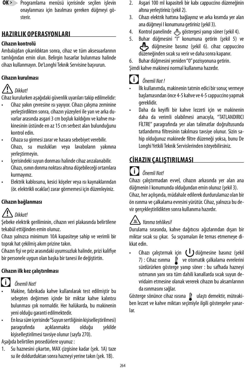 De Longhi Teknik Servisine başvurun. Cihazın kurulması Cihaz kurulurken aşağıdaki güvenlik uyarıları takip edilmelidir: Cihaz yakın çevresine ısı yayıyor.