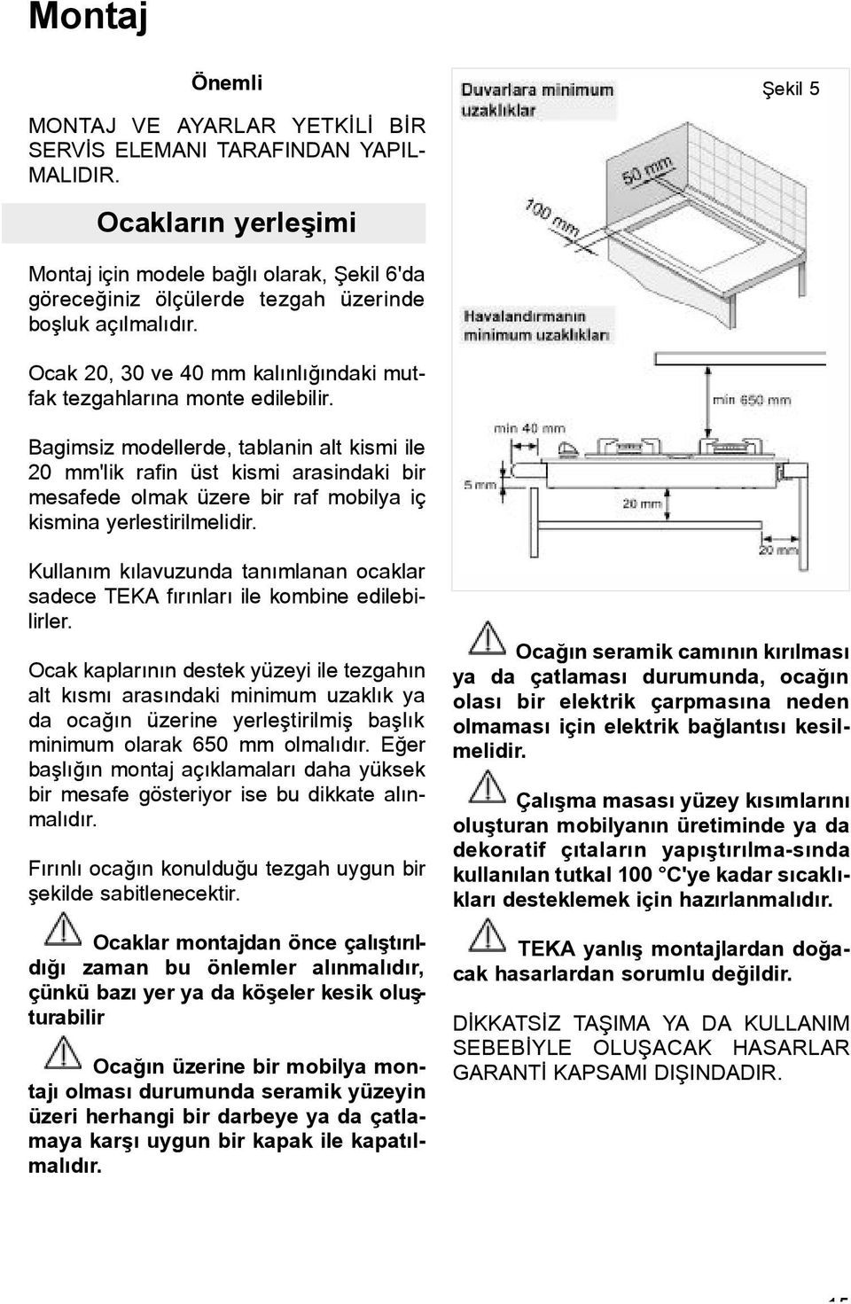 Ocak 20, 30 ve 40 mm kalýnlýðýndaki mutfak tezgahlarýna monte edilebilir.