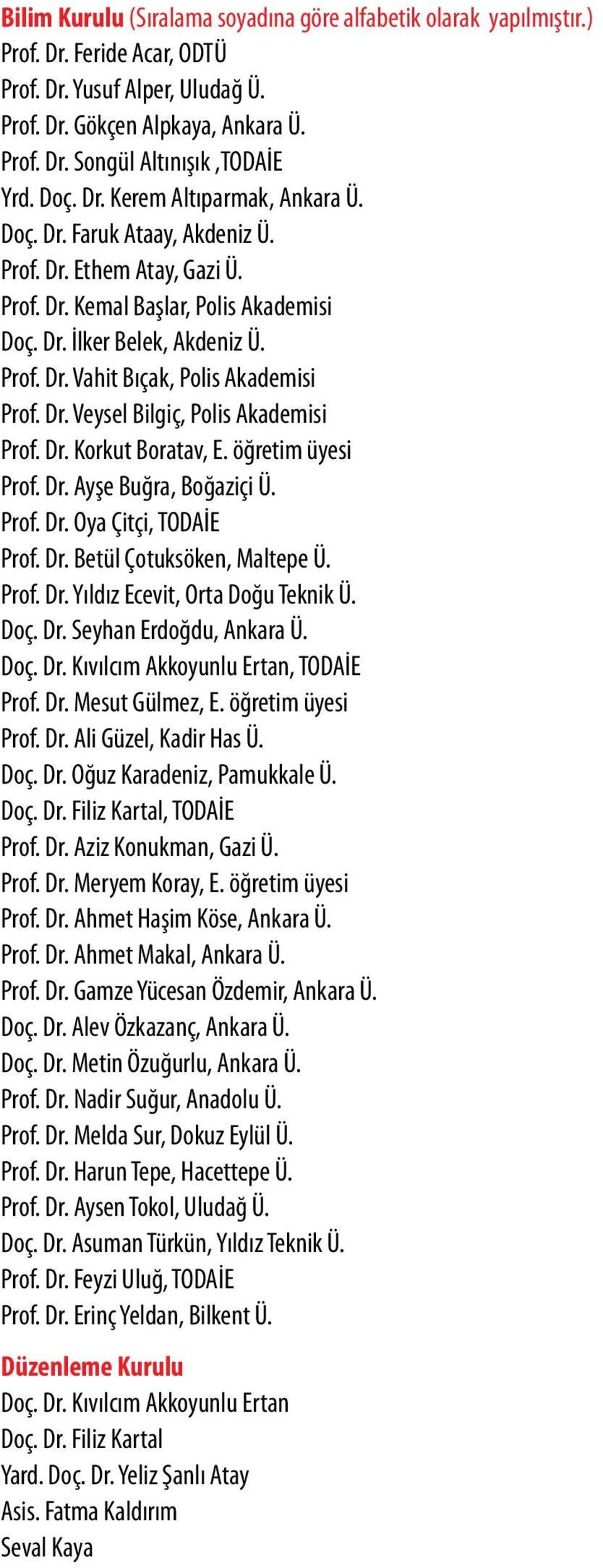 Dr. Veysel Bilgiç, Polis Akademisi Prof. Dr. Korkut Boratav, E. öğretim üyesi Prof. Dr. Ayşe Buğra, Boğaziçi Ü. Prof. Dr. Oya Çitçi, TODAİE Prof. Dr. Betül Çotuksöken, Maltepe Ü. Prof. Dr. Yıldız Ecevit, Orta Doğu Teknik Ü.