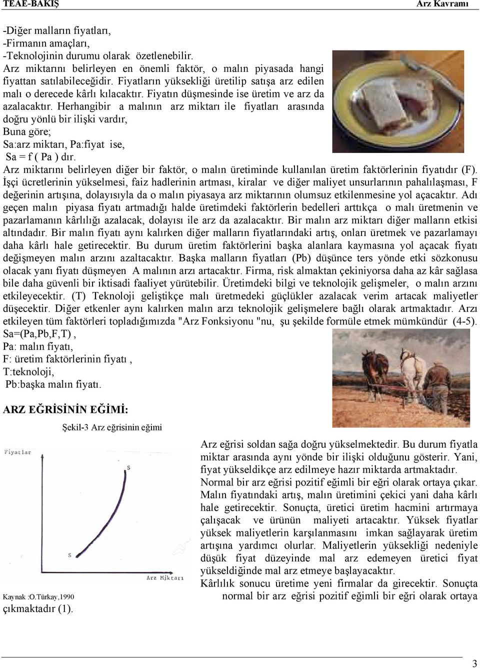 Herhangibir a malının arz miktarı ile fiyatları arasında doğru yönlü bir ilişki vardır, Buna göre; Sa:arz miktarı, Pa:fiyat ise, Sa = f ( Pa ) dır.