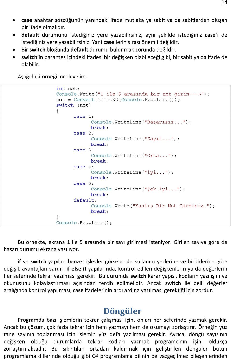 Bir switch bloğunda default durumu bulunmak zorunda değildir. switch'in parantez içindeki ifadesi bir değişken olabileceği gibi, bir sabit ya da ifade de olabilir. Aşağıdaki örneği inceleyelim.