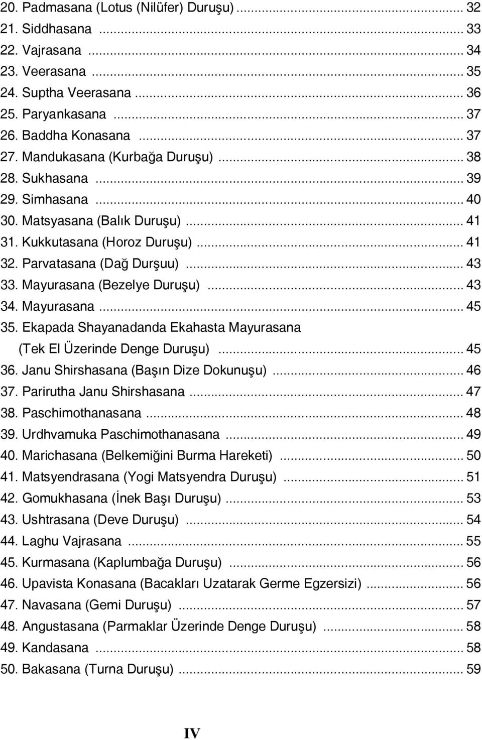 Mayurasana (Bezelye Duruşu)... 43 34. Mayurasana... 45 35. Ekapada Shayanadanda Ekahasta Mayurasana (Tek El Üzerinde Denge Duruşu)... 45 36. Janu Shirshasana (Başın Dize Dokunuşu)... 46 37.