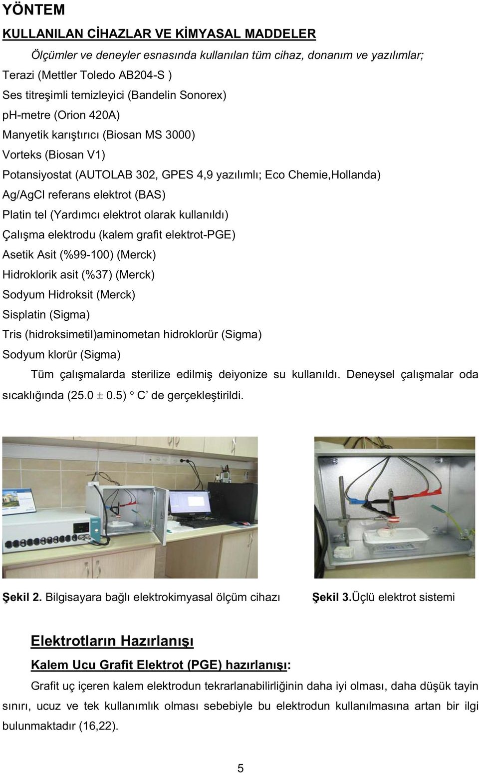 tel (Yardımcı elektrot olarak kullanıldı) Çalı ma elektrodu (kalem grafit elektrot-pge) Asetik Asit (%99-100) (Merck) Hidroklorik asit (%37) (Merck) Sodyum Hidroksit (Merck) Sisplatin (Sigma) Tris