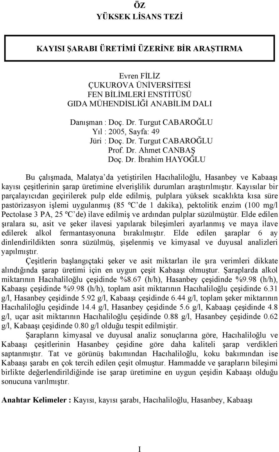 Turgut CABAROĞLU Prof. Dr. Ahmet CANBAŞ Doç. Dr. İbrahim HAYOĞLU Bu çalışmada, Malatya da yetiştirilen Hacıhaliloğlu, Hasanbey ve Kabaaşı kayısı çeşitlerinin şarap üretimine elverişlilik durumları araştırılmıştır.