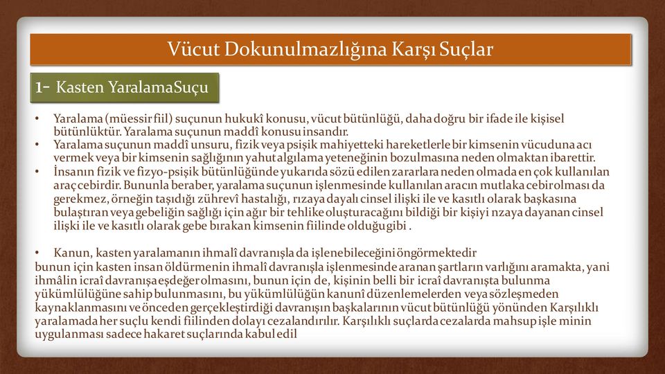 Yaralama suçunun maddî unsuru, fizik veya psişik mahiyetteki hareketlerlebir kimsenin vücuduna acı vermek veya bir kimsenin sağlığının yahutalgılama yeteneğinin bozulmasına neden olmaktan ibarettir.