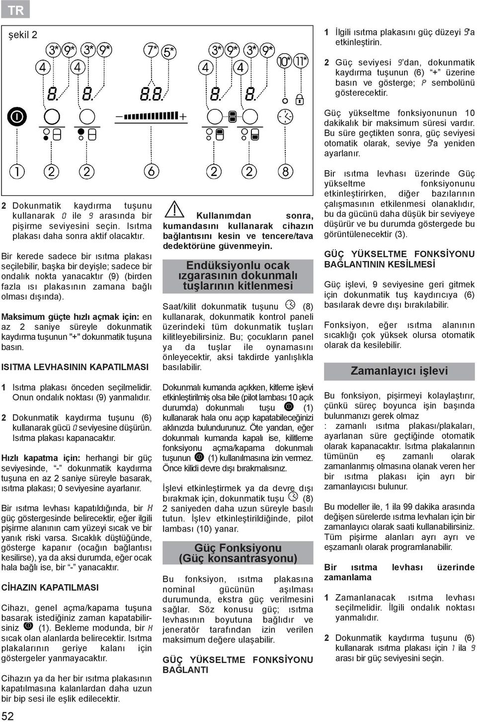 Maksimum güçte hızlı açmak için: en az saniye süreyle dokunmatik kaydırma tuşunun "+" dokunmatik tuşuna basın. ISITMA LEVHASININ KAPATILMASI 1 Isıtma plakası önceden seçilmelidir.