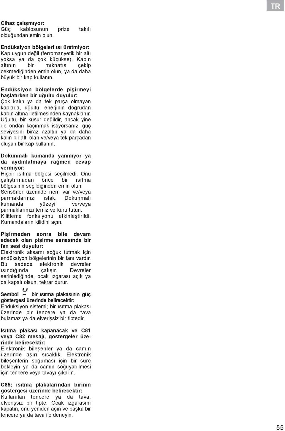 Endüksiyon bölgelerde pişirmeyi başlatırken bir uğultu duyulur: Çok kalın ya da tek parça olmayan kaplarla, uğultu; enerjinin doğrudan kabın altına iletilmesinden kaynaklanır.