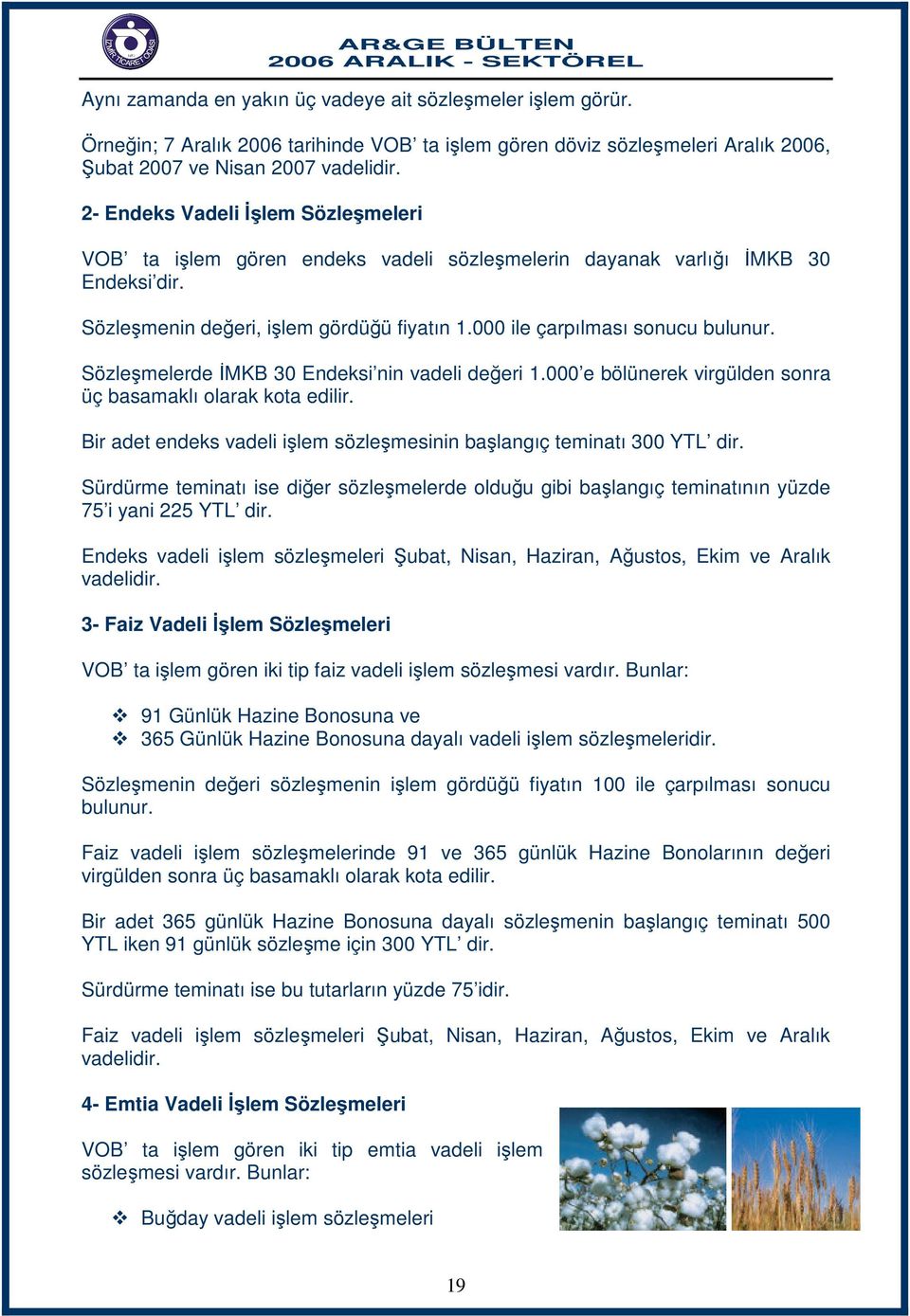 Sözleşmelerde İMKB 30 Endeksi nin vadeli değeri 1.000 e bölünerek virgülden sonra üç basamaklı olarak kota edilir. Bir adet endeks vadeli işlem sözleşmesinin başlangıç teminatı 300 YTL dir.