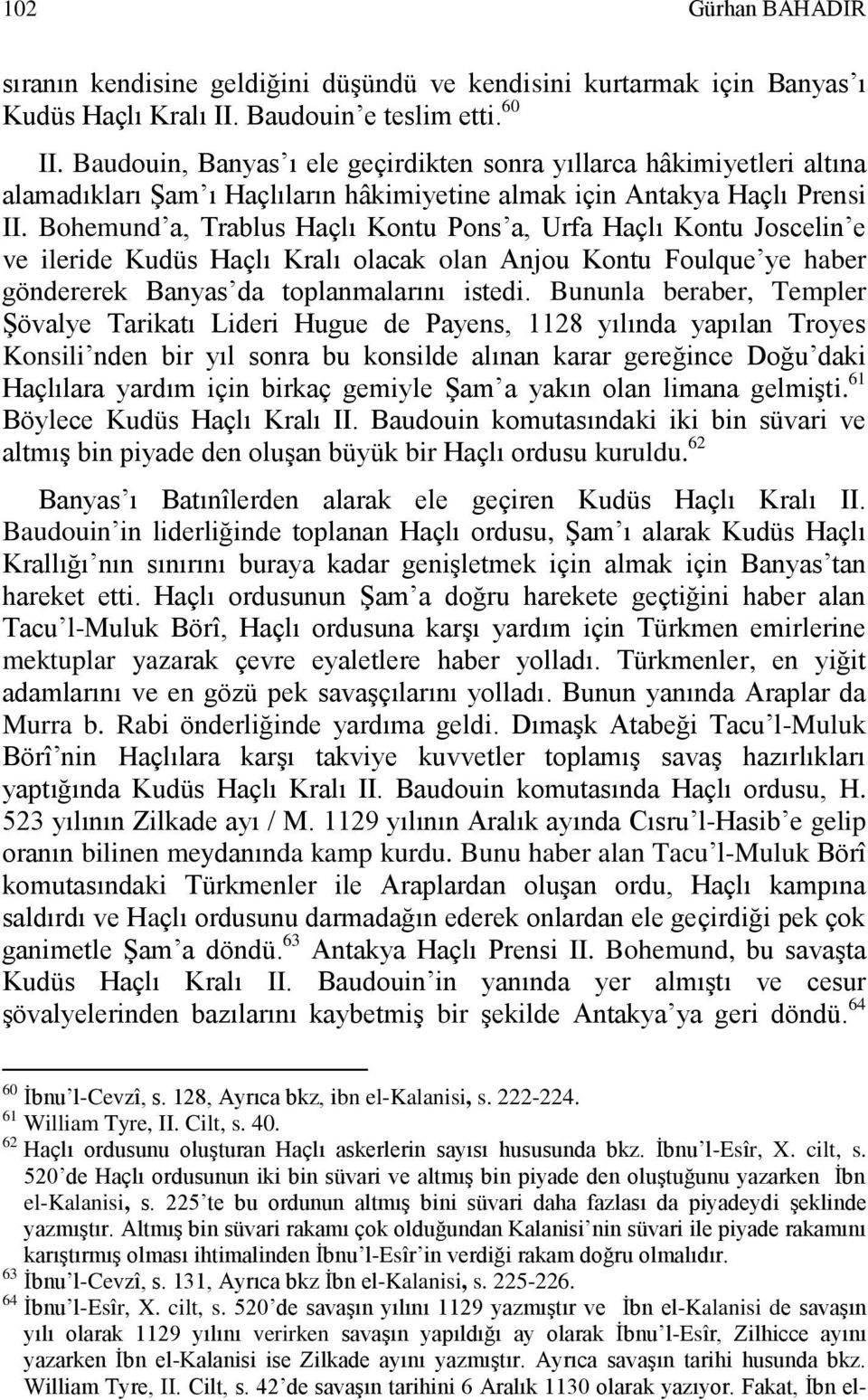 Bohemund a, Trablus Haçlı Kontu Pons a, Urfa Haçlı Kontu Joscelin e ve ileride Kudüs Haçlı Kralı olacak olan Anjou Kontu Foulque ye haber göndererek Banyas da toplanmalarını istedi.