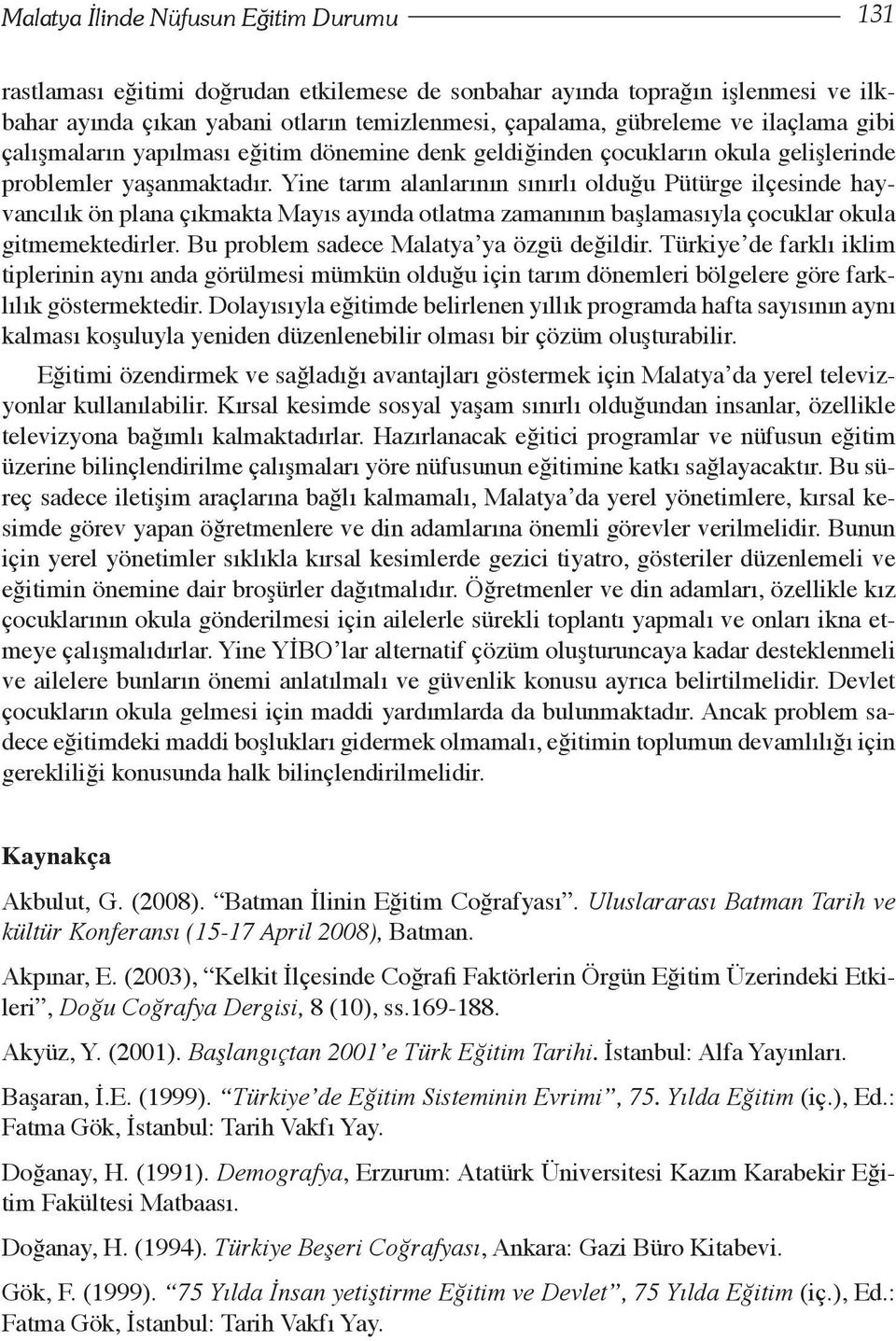 Yine tarım alanlarının sınırlı olduğu Pütürge ilçesinde hayvancılık ön plana çıkmakta Mayıs ayında otlatma zamanının başlamasıyla çocuklar okula gitmemektedirler.