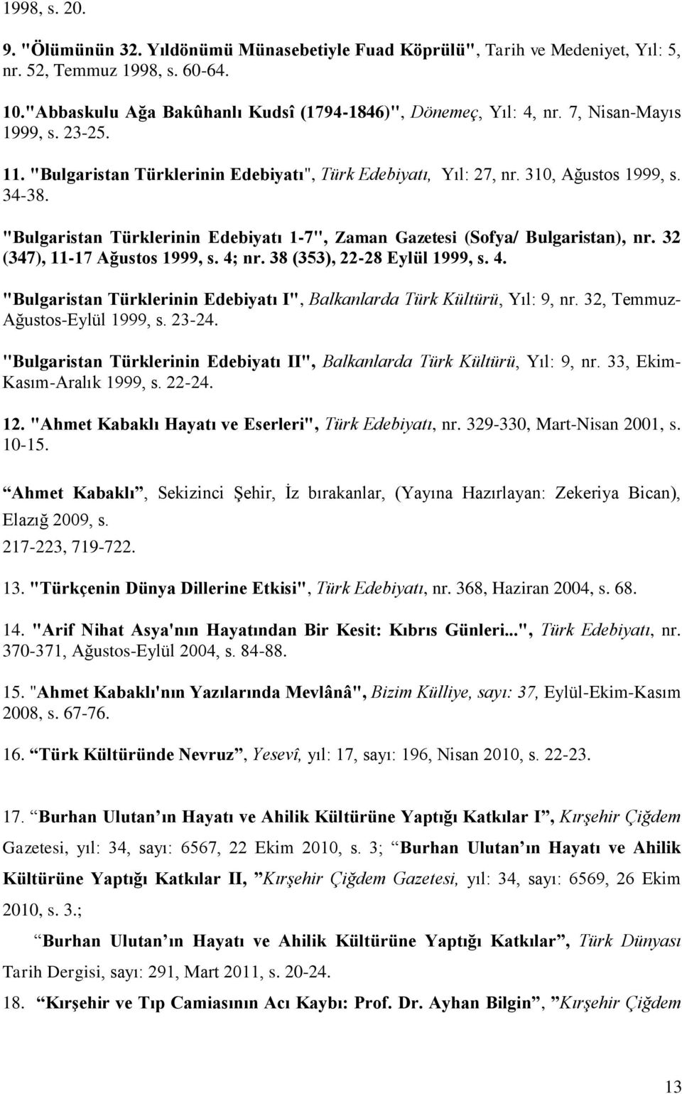 "Bulgaristan Türklerinin Edebiyatı 1-7", Zaman Gazetesi (Sofya/ Bulgaristan), nr. 32 (347), 11-17 Ağustos 1999, s. 4; nr. 38 (353), 22-28 Eylül 1999, s. 4. "Bulgaristan Türklerinin Edebiyatı I", Balkanlarda Türk Kültürü, Yıl: 9, nr.