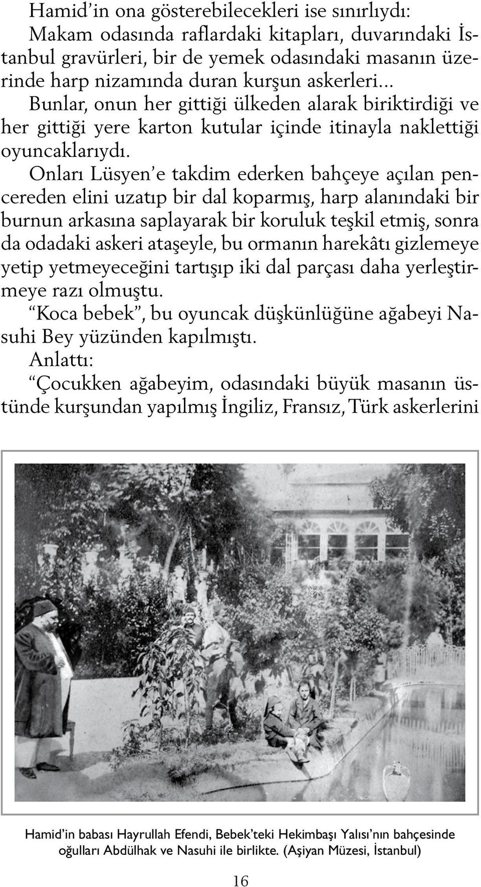 Onları Lüsyen e takdim ederken bahçeye açılan pencereden elini uzatıp bir dal koparmış, harp alanındaki bir burnun arkasına saplayarak bir koruluk teşkil etmiş, sonra da odadaki askeri ataşeyle, bu