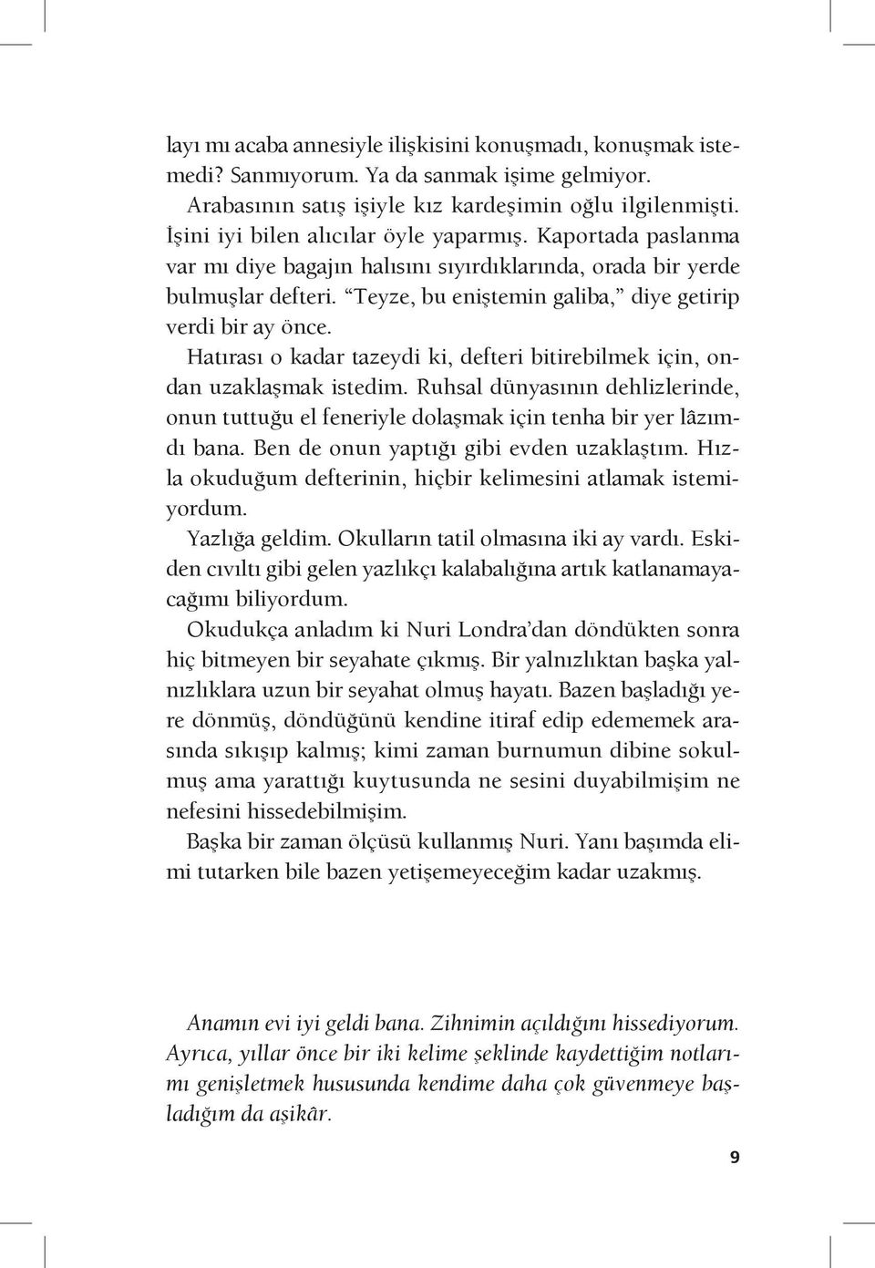 Hatırası o kadar tazeydi ki, defteri bitirebilmek için, ondan uzaklaşmak istedim. Ruhsal dünyasının dehlizlerinde, onun tuttuğu el feneriyle dolaşmak için tenha bir yer lâzımdı bana.