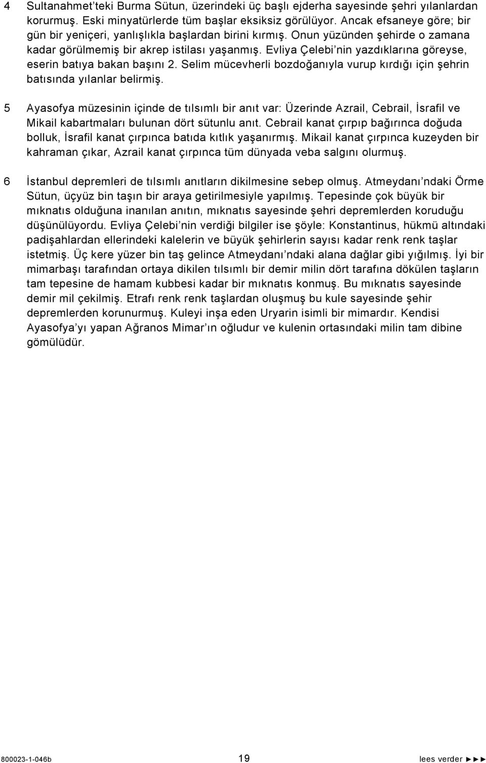 Evliya Çelebi nin yazdıklarına göreyse, eserin batıya bakan başını 2. Selim mücevherli bozdoğanıyla vurup kırdığı için şehrin batısında yılanlar belirmiş.