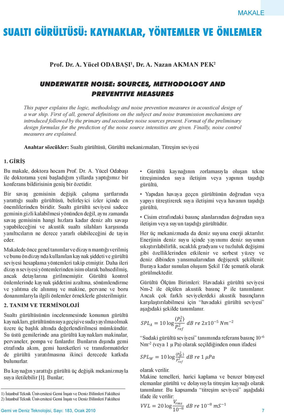 Nazan AKMAN PEK 2 UNDERWATER NOISE: SOURCES, METHODOLOGY AND PREVENTIVE MEASURES This paper explains the logic, methodology and noise prevention measures in acoustical design of a war ship.