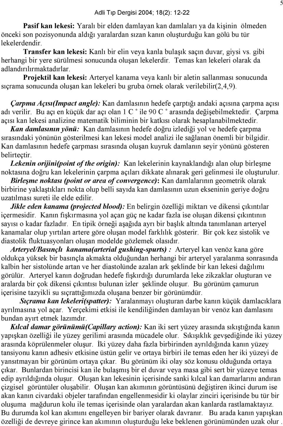 Projektil kan lekesi: Arteryel kanama veya kanlı bir aletin sallanması sonucunda sıçrama sonucunda oluşan kan lekeleri bu gruba örnek olarak verilebilir(2,4,9).