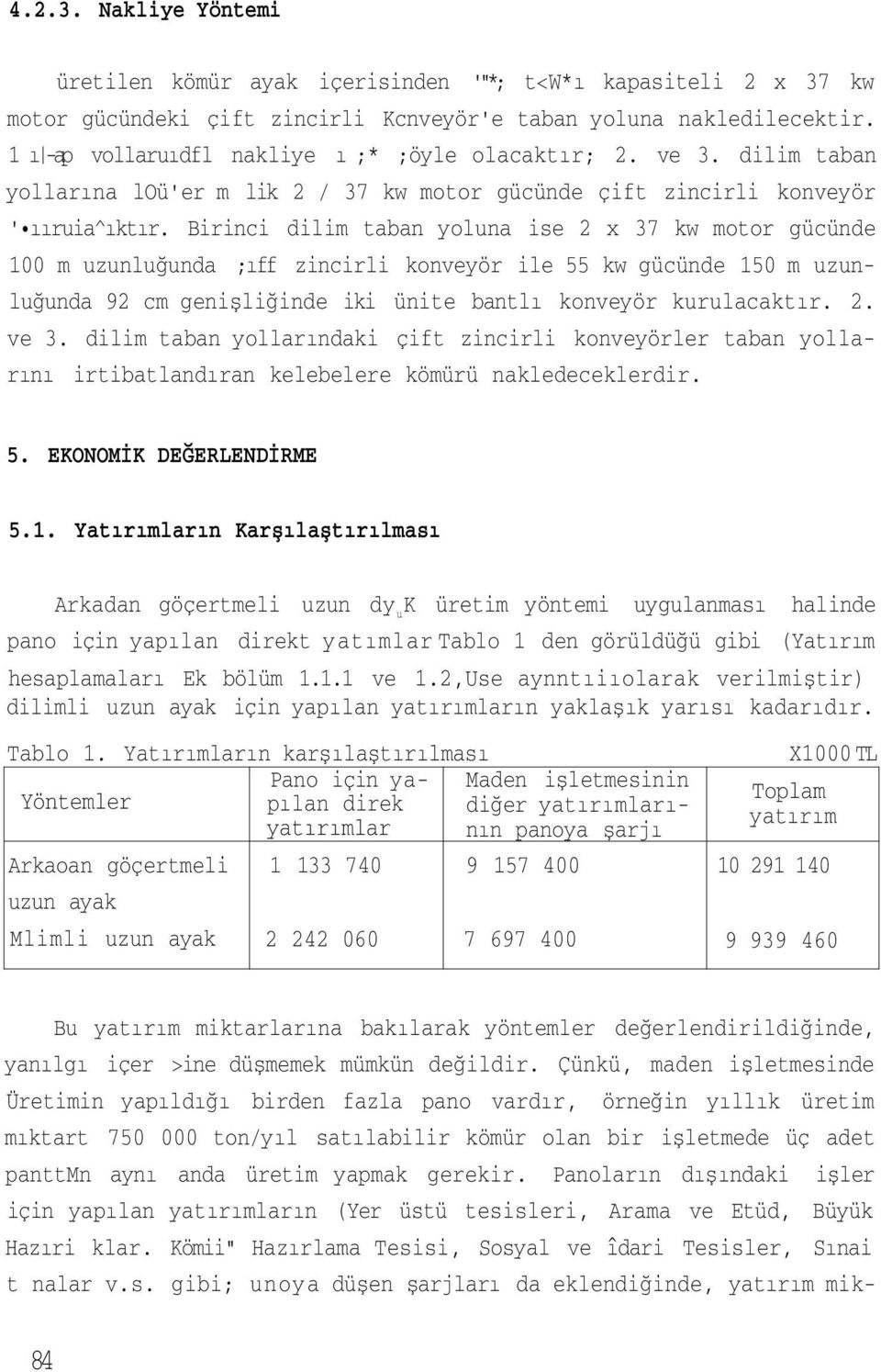 Birinci dilim taban yoluna ise 2 x 37 kw motor gücünde 100 m uzunluğunda ;ıff zincirli konveyör ile 55 kw gücünde 150 m uzunluğunda 92 cm genişliğinde iki ünite bantlı konveyör kurulacaktır. 2. ve 3.