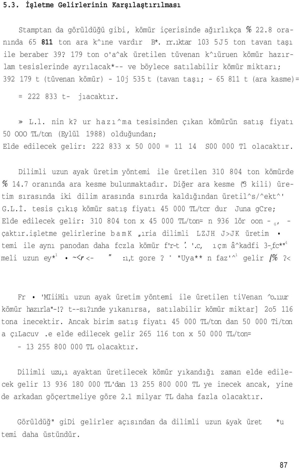 222 833 t- jıacaktır.» L.l. nin k? ur hazı^ma tesisinden çıkan kömürün satış fiyatı 50 OOO TL/ton (Eylül 1988) olduğundan; Elde edilecek gelir: 222 833 x 50 000 = 11 14 S00 000 Tl olacaktır.