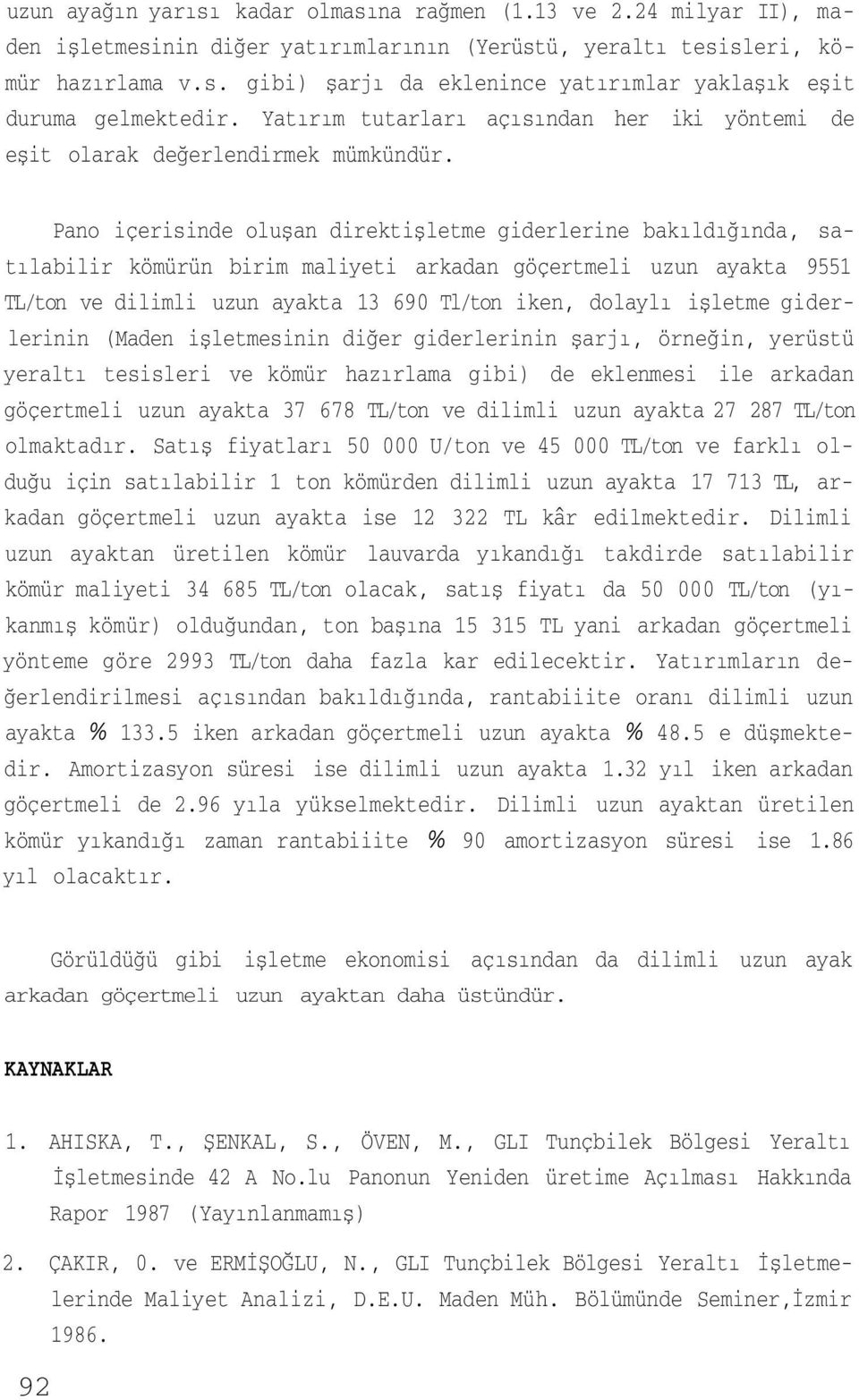 Pano içerisinde oluşan direktişletme giderlerine bakıldığında, satılabilir kömürün birim maliyeti arkadan göçertmeli uzun ayakta 9551 TL/ton ve dilimli uzun ayakta 13 690 Tl/ton iken, dolaylı işletme