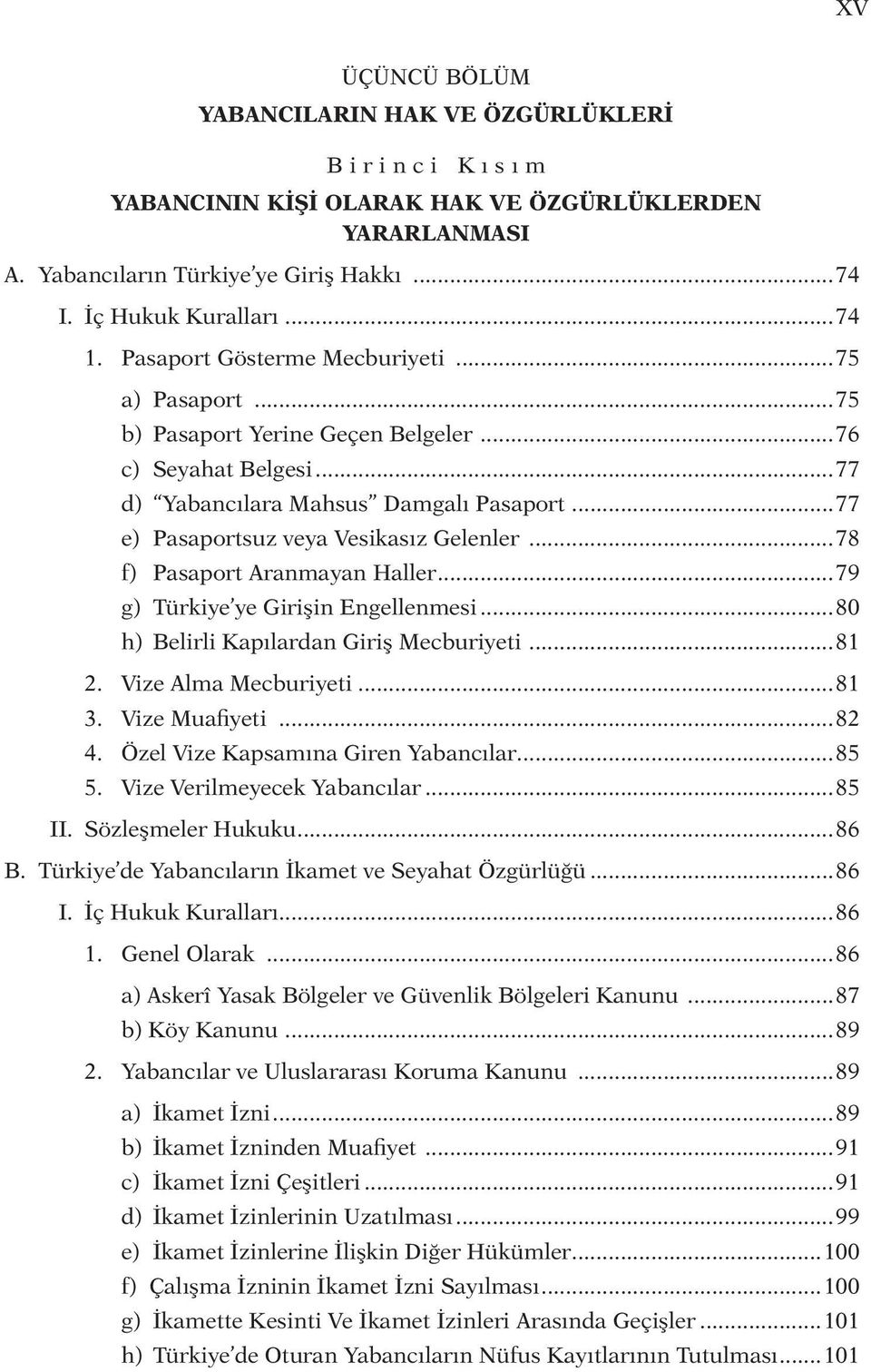 ..77 e) Pasaportsuz veya Vesikasız Gelenler...78 f) Pasaport Aranmayan Haller...79 g) Türkiye ye Girişin Engellenmesi...80 h) Belirli Kapılardan Giriş Mecburiyeti...81 2. Vize Alma Mecburiyeti...81 3.