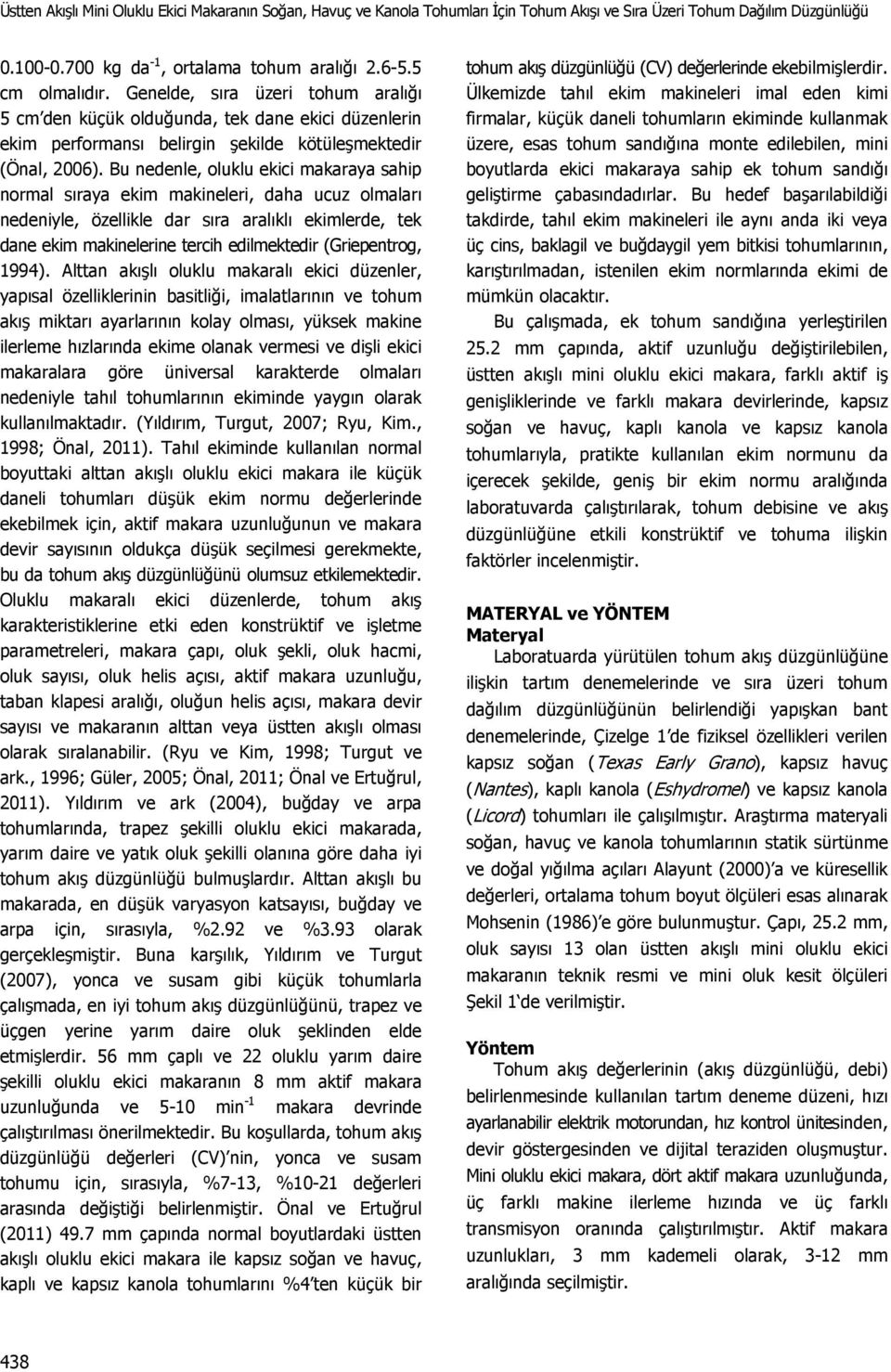 Bu nedenle, oluklu ekici makaraya sahip normal sıraya ekim makineleri, daha ucuz olmaları nedeniyle, özellikle dar sıra aralıklı ekimlerde, tek dane ekim makinelerine tercih edilmektedir