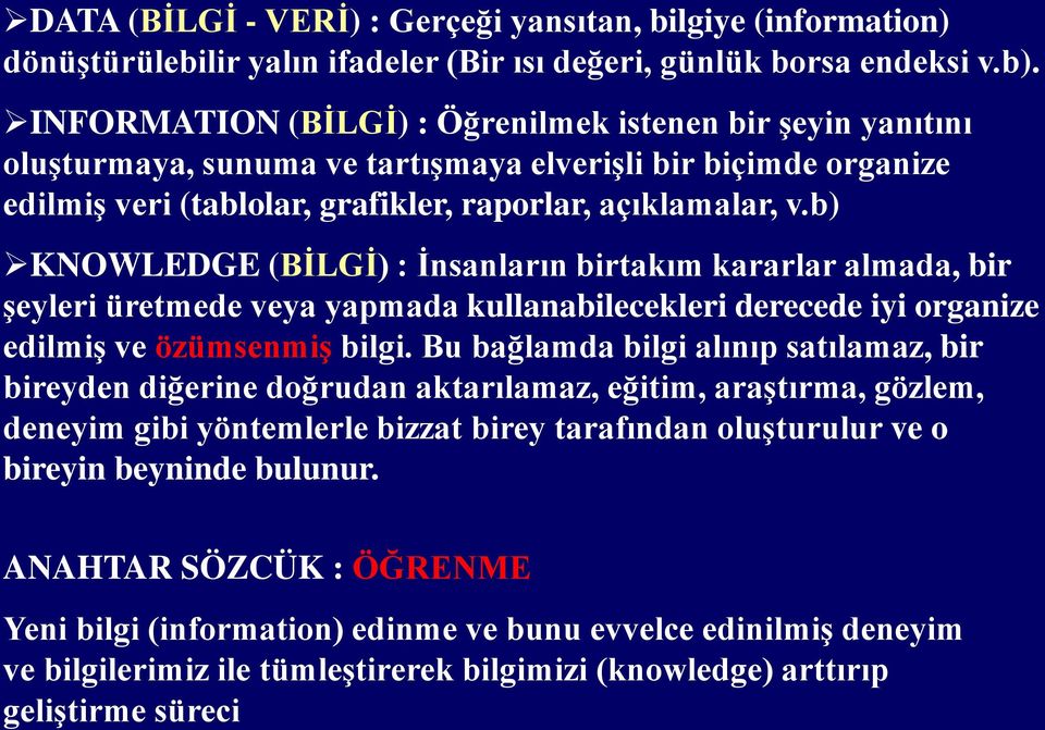 b) KNOWLEDGE (BİLGİ) : İnsanların birtakım kararlar almada, bir şeyleri üretmede veya yapmada kullanabilecekleri derecede iyi organize edilmiş ve özümsenmiş bilgi.