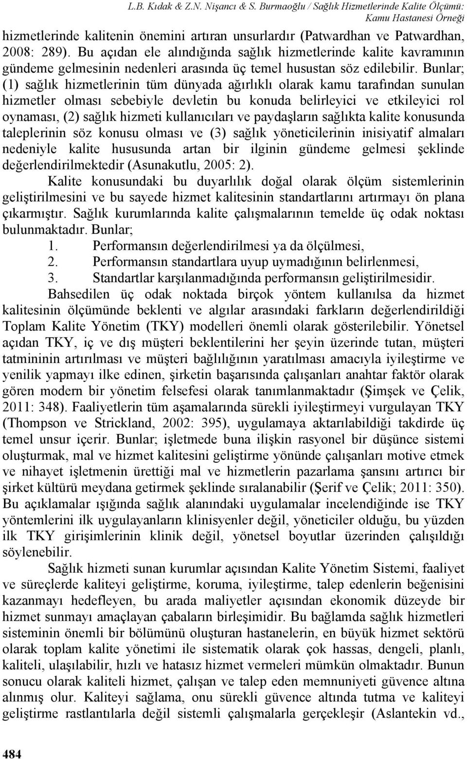 Bunlar; (1) sağlık hizmetlerinin tüm dünyada ağırlıklı olarak kamu tarafından sunulan hizmetler olması sebebiyle devletin bu konuda belirleyici ve etkileyici rol oynaması, (2) sağlık hizmeti