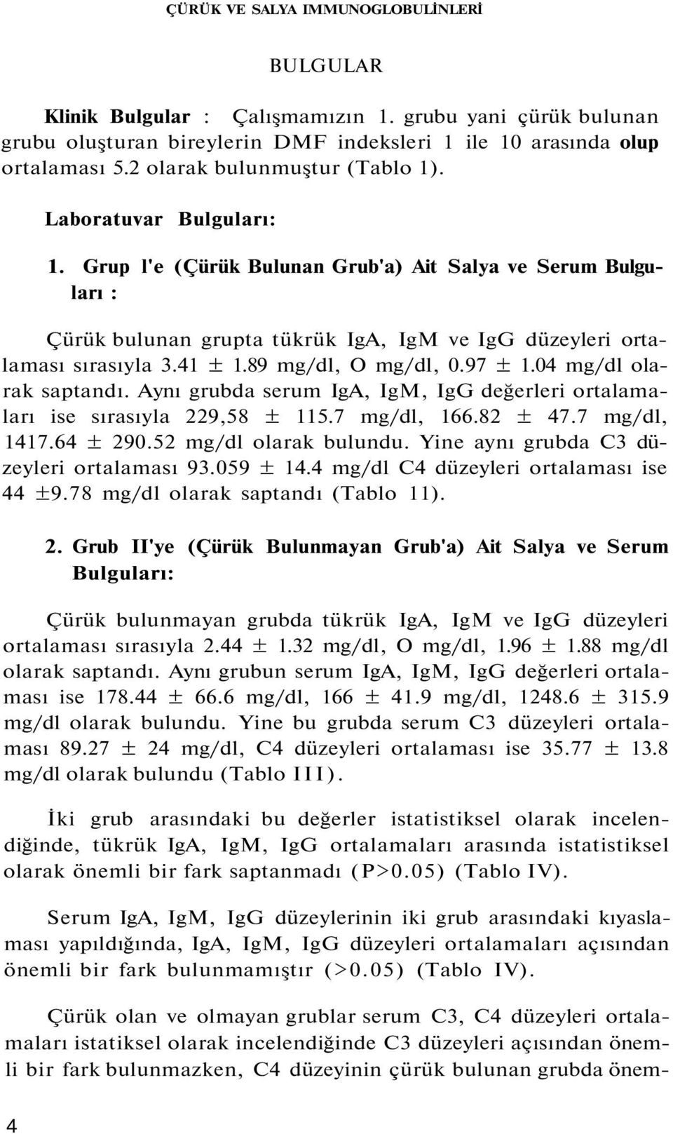41 ± 1.89 mg/dl, O mg/dl, 0.97 ± 1.04 mg/dl olarak saptandı. Aynı grubda serum IgA, IgM, IgG değerleri ortalamaları ise sırasıyla 229,58 ± 115.7 mg/dl, 166.82 ± 47.7 mg/dl, 1417.64 ± 290.