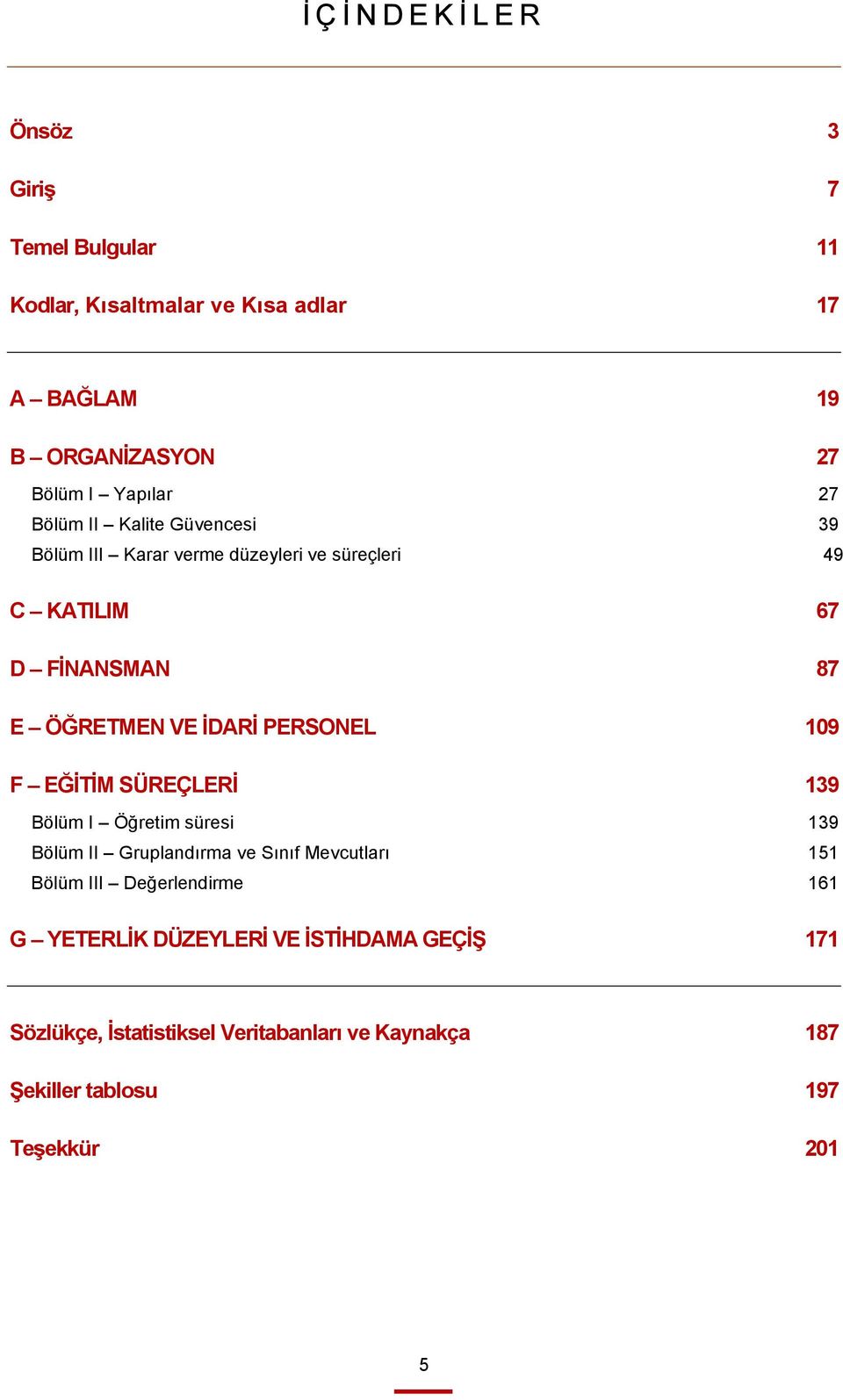 PERSONEL 109 F EĞİTİM SÜREÇLERİ 139 Bölüm I Öğretim süresi 139 Bölüm II Gruplandırma ve Sınıf Mevcutları 151 Bölüm III Değerlendirme