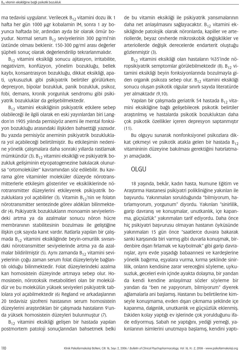 Normal serum B 12 seviyelerinin 300 pg/ml nin üstünde olmas beklenir. 150-300 pg/ml aras de erler flüpheli sonuç olarak de erlendirilip tekrarlanmal d r.